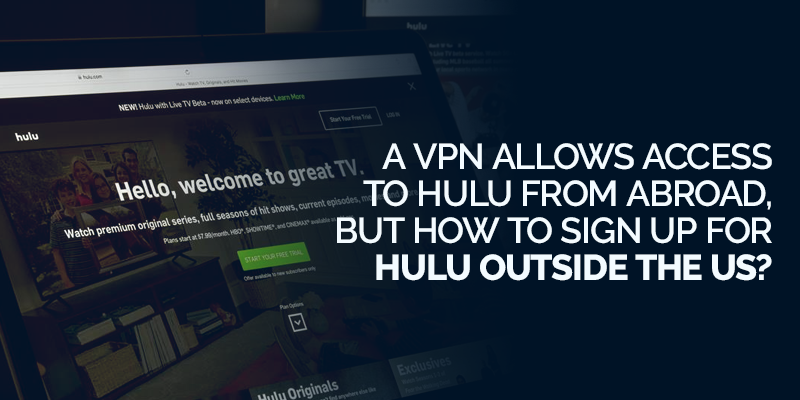 A VPN allows access to Hulu from abroad, but how do you sign up for Hulu outside the US?